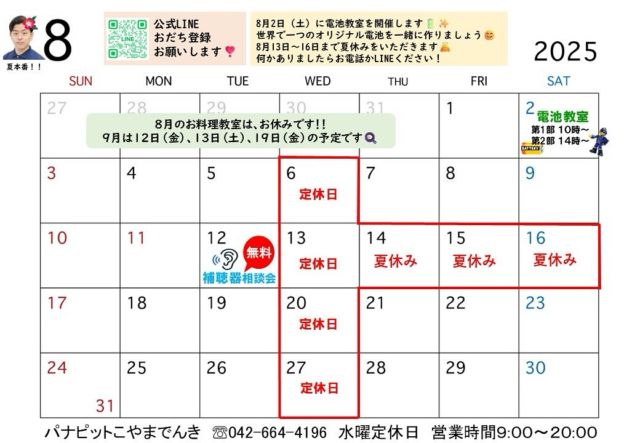 【8月カレンダー🍧】

こやまでんき8月カレンダーです☺️
関東は久しぶりの雨が降っております☔️

8月もよろしくお願い致します✨

明日は当店にて電池教室を開催いたします🔋
世界で一つのオリジナル電池作りと、
記念撮影会や調理家電を使ったご試食会も開催致します☺️
まだ若干空きがありますので、
ご参加ご希望の方はご連絡ください⭐️

8月13日(水)〜16日(日)まで夏休みをいただきます🙇🏽‍♀️
メーカー等も夏休みに入るため、何かありましたらお早めにお問い合わせください。
夏休み中も何かあれば、お電話or LINEにてお問い合わせください☺️
折り返しのご連絡にお時間をいただくかもしれませんが、できる限りご対応させていただきます！

8月もよろしくお願い致します☺️